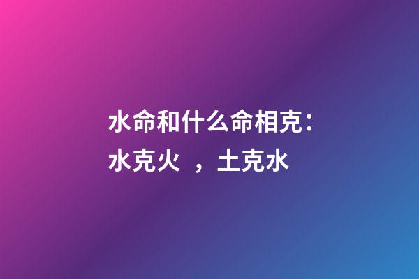 水命和什么命相克：水克火，土克水